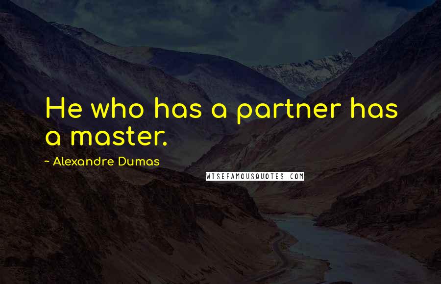 Alexandre Dumas Quotes: He who has a partner has a master.
