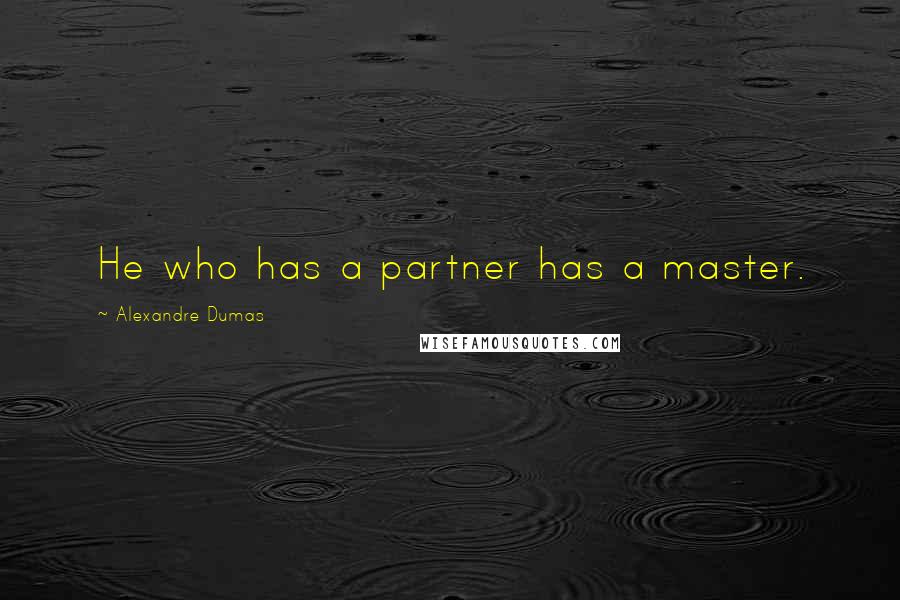 Alexandre Dumas Quotes: He who has a partner has a master.