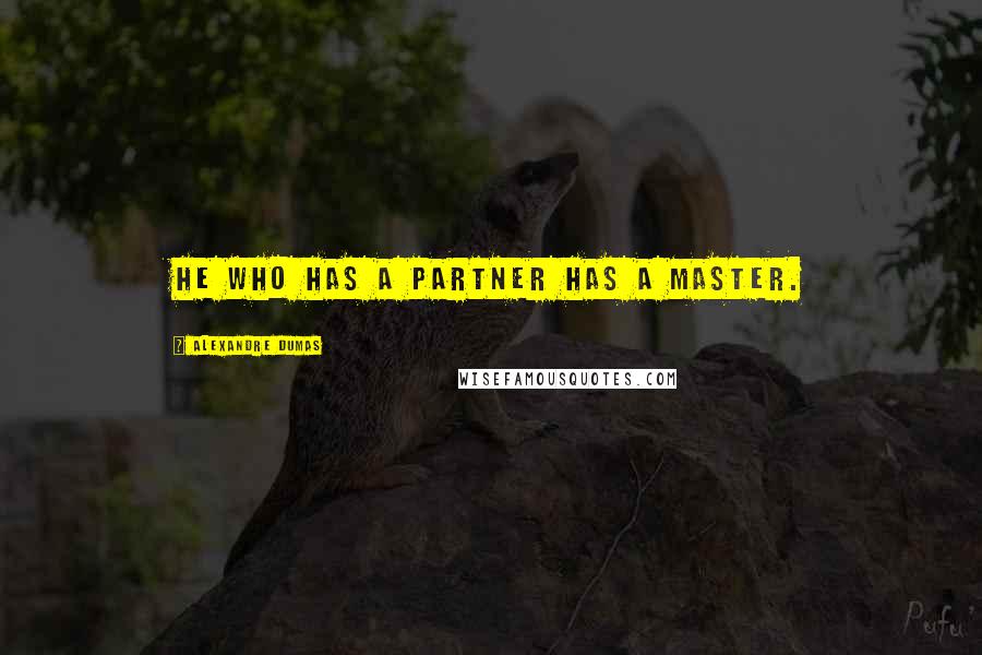 Alexandre Dumas Quotes: He who has a partner has a master.