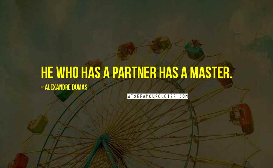Alexandre Dumas Quotes: He who has a partner has a master.
