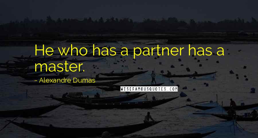 Alexandre Dumas Quotes: He who has a partner has a master.