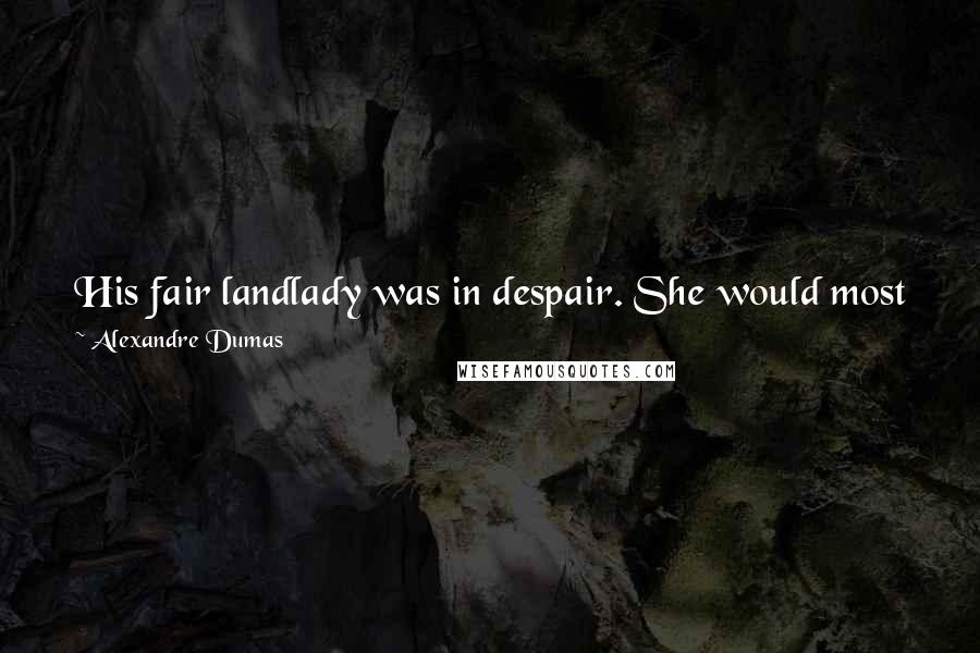 Alexandre Dumas Quotes: His fair landlady was in despair. She would most willingly have made M. d'Artagnan her husbandsuch a handsome man, and such a fierce mustache!