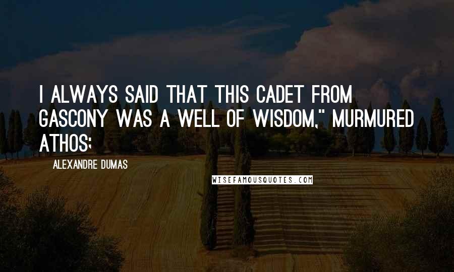 Alexandre Dumas Quotes: I always said that this cadet from Gascony was a well of wisdom," murmured Athos;