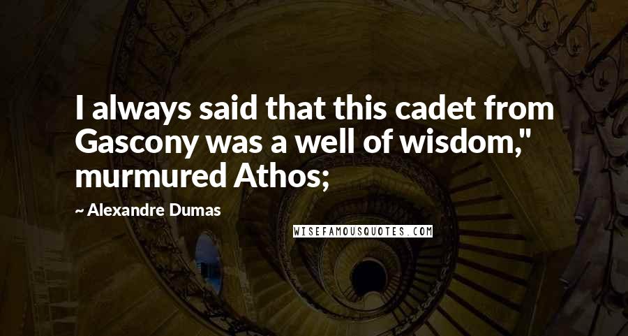 Alexandre Dumas Quotes: I always said that this cadet from Gascony was a well of wisdom," murmured Athos;