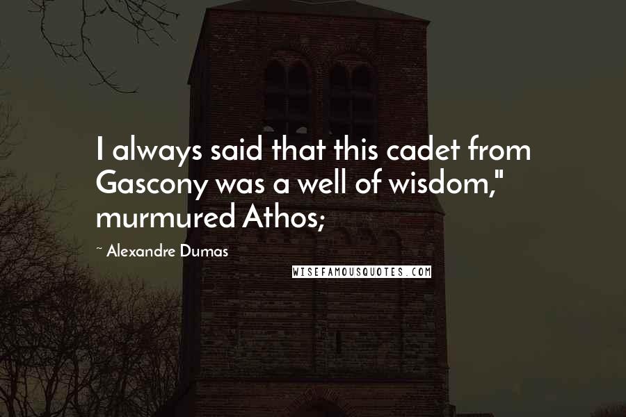 Alexandre Dumas Quotes: I always said that this cadet from Gascony was a well of wisdom," murmured Athos;