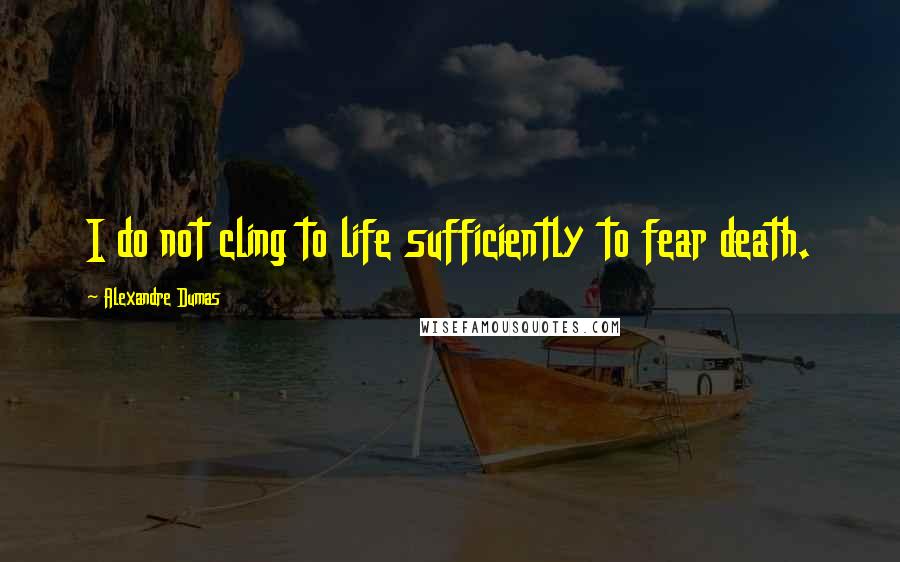 Alexandre Dumas Quotes: I do not cling to life sufficiently to fear death.