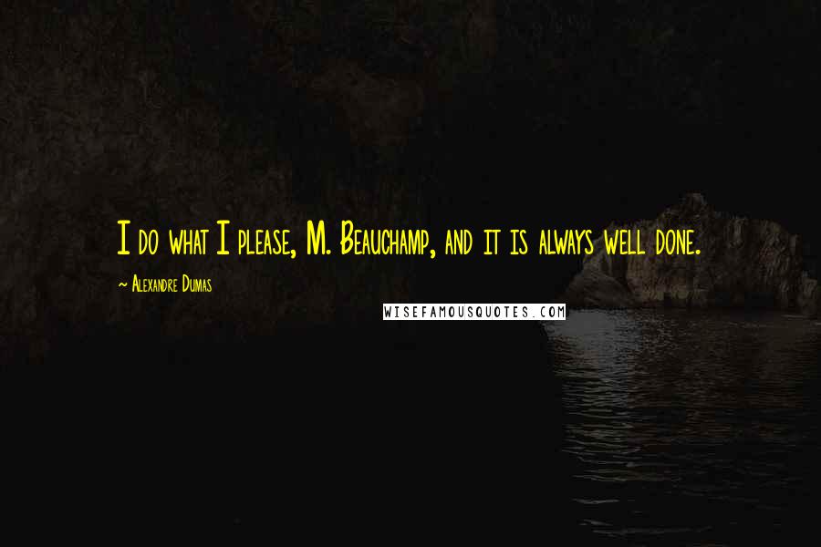 Alexandre Dumas Quotes: I do what I please, M. Beauchamp, and it is always well done.