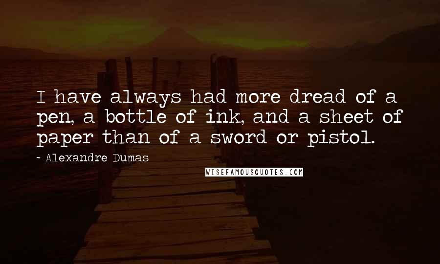 Alexandre Dumas Quotes: I have always had more dread of a pen, a bottle of ink, and a sheet of paper than of a sword or pistol.