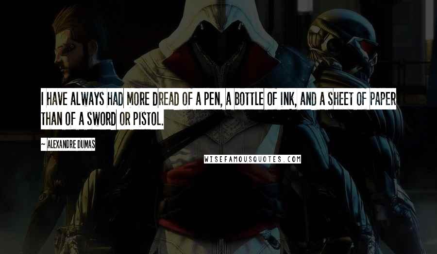 Alexandre Dumas Quotes: I have always had more dread of a pen, a bottle of ink, and a sheet of paper than of a sword or pistol.