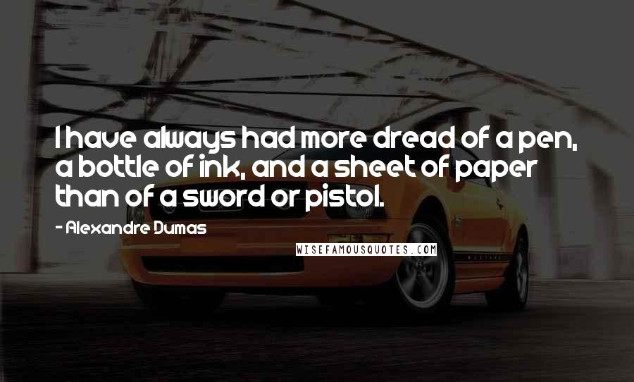 Alexandre Dumas Quotes: I have always had more dread of a pen, a bottle of ink, and a sheet of paper than of a sword or pistol.