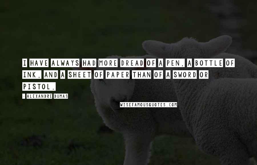 Alexandre Dumas Quotes: I have always had more dread of a pen, a bottle of ink, and a sheet of paper than of a sword or pistol.