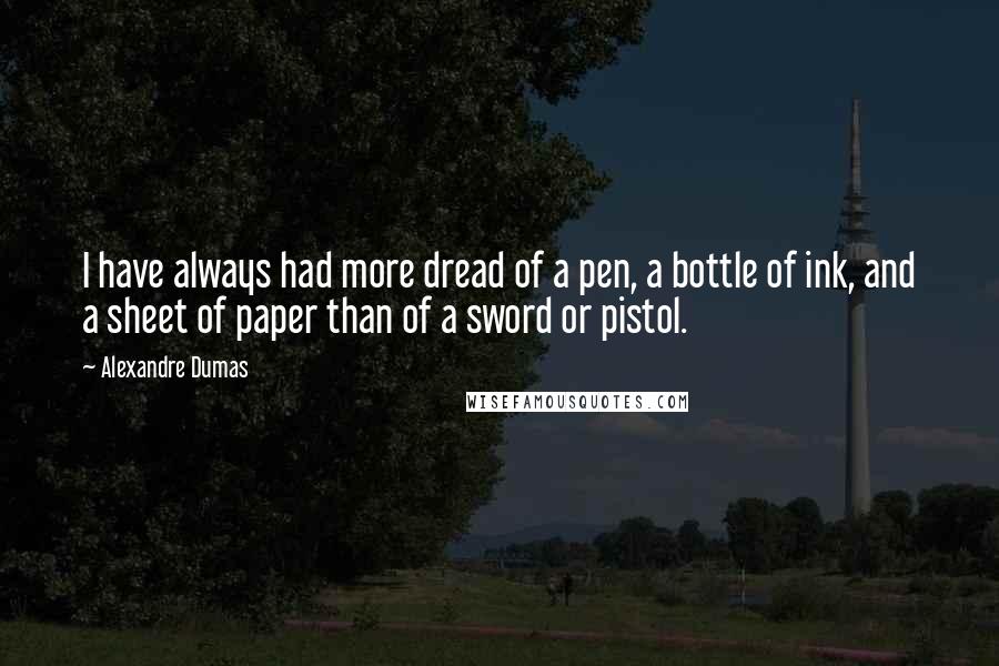 Alexandre Dumas Quotes: I have always had more dread of a pen, a bottle of ink, and a sheet of paper than of a sword or pistol.