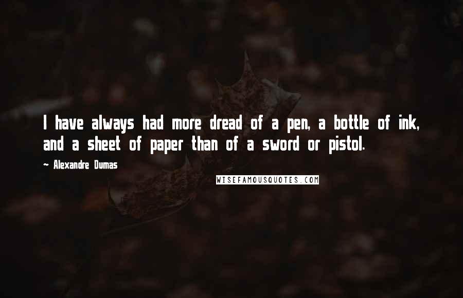 Alexandre Dumas Quotes: I have always had more dread of a pen, a bottle of ink, and a sheet of paper than of a sword or pistol.