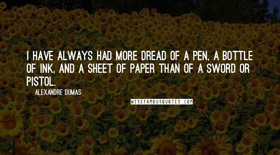 Alexandre Dumas Quotes: I have always had more dread of a pen, a bottle of ink, and a sheet of paper than of a sword or pistol.