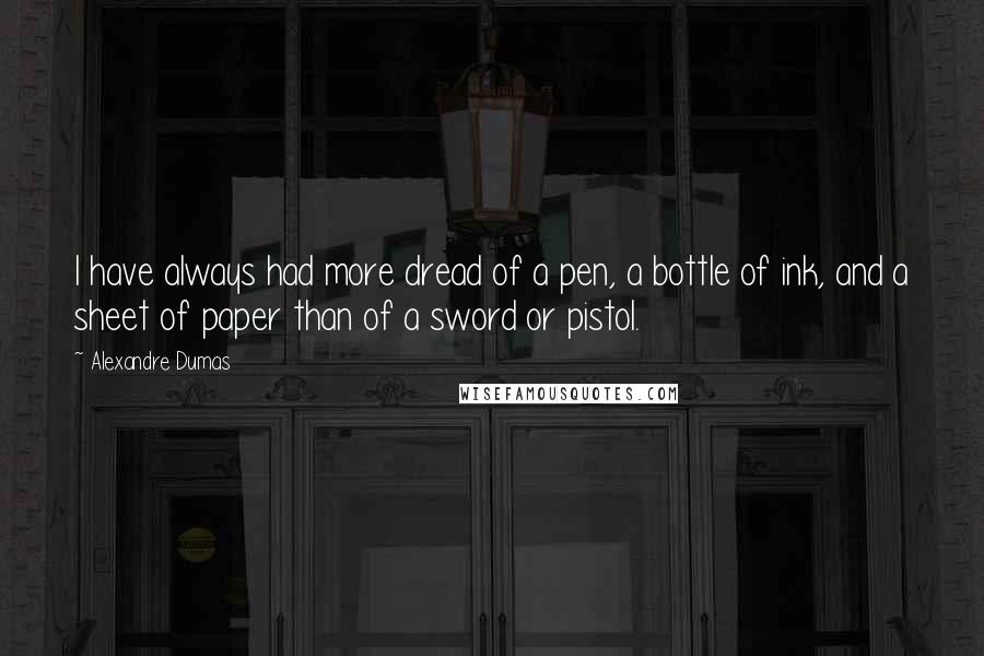 Alexandre Dumas Quotes: I have always had more dread of a pen, a bottle of ink, and a sheet of paper than of a sword or pistol.