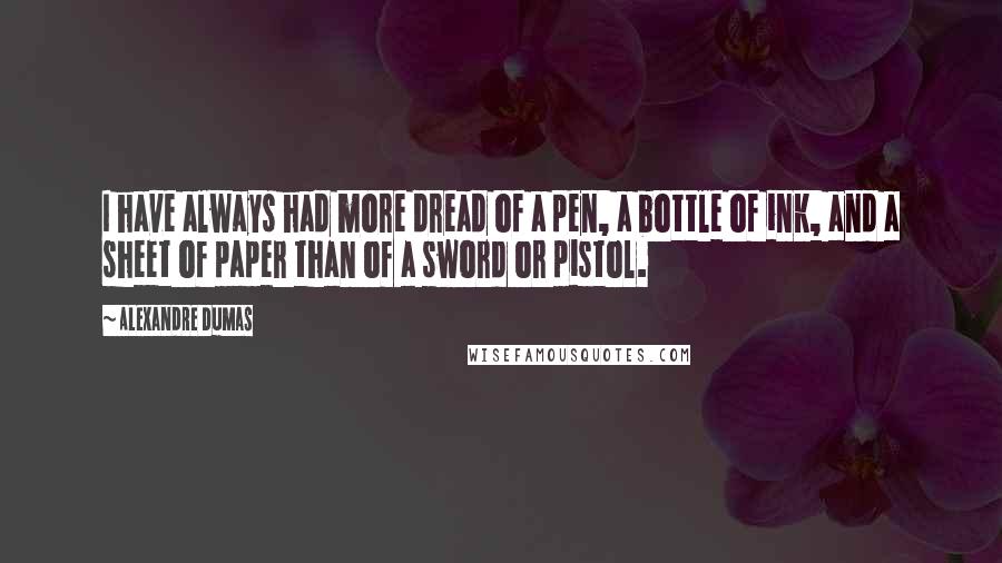 Alexandre Dumas Quotes: I have always had more dread of a pen, a bottle of ink, and a sheet of paper than of a sword or pistol.