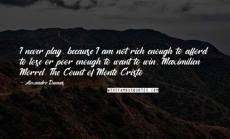 Alexandre Dumas Quotes: I never play, because I am not rich enough to afford to lose or poor enough to want to win. Maximilien Morrel, The Count of Monte Cristo