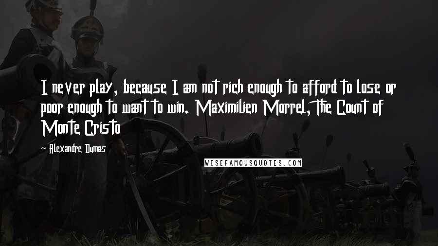 Alexandre Dumas Quotes: I never play, because I am not rich enough to afford to lose or poor enough to want to win. Maximilien Morrel, The Count of Monte Cristo