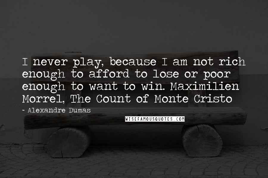 Alexandre Dumas Quotes: I never play, because I am not rich enough to afford to lose or poor enough to want to win. Maximilien Morrel, The Count of Monte Cristo