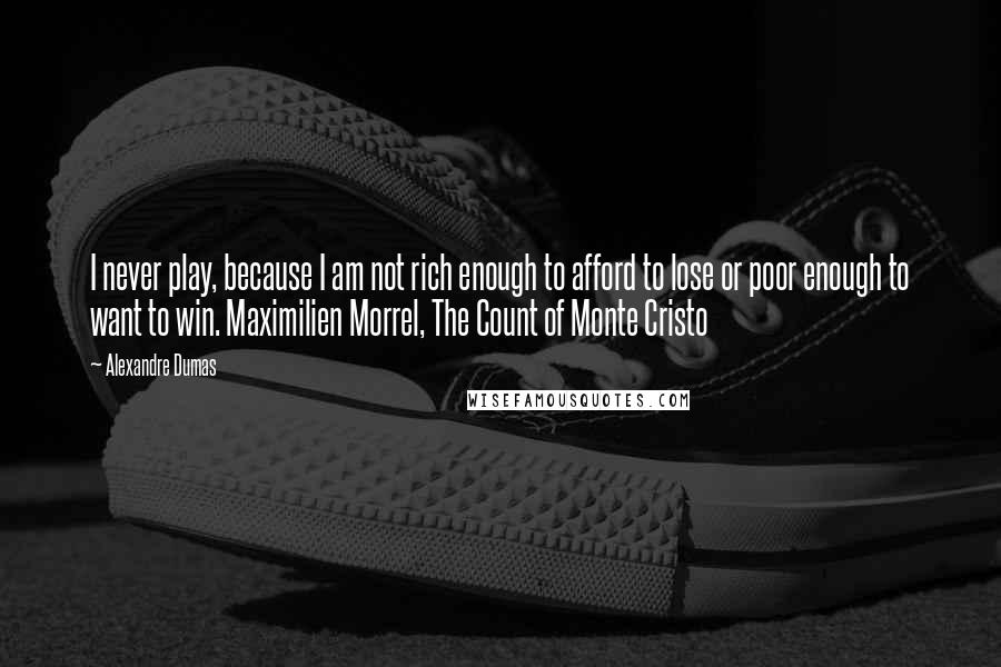 Alexandre Dumas Quotes: I never play, because I am not rich enough to afford to lose or poor enough to want to win. Maximilien Morrel, The Count of Monte Cristo