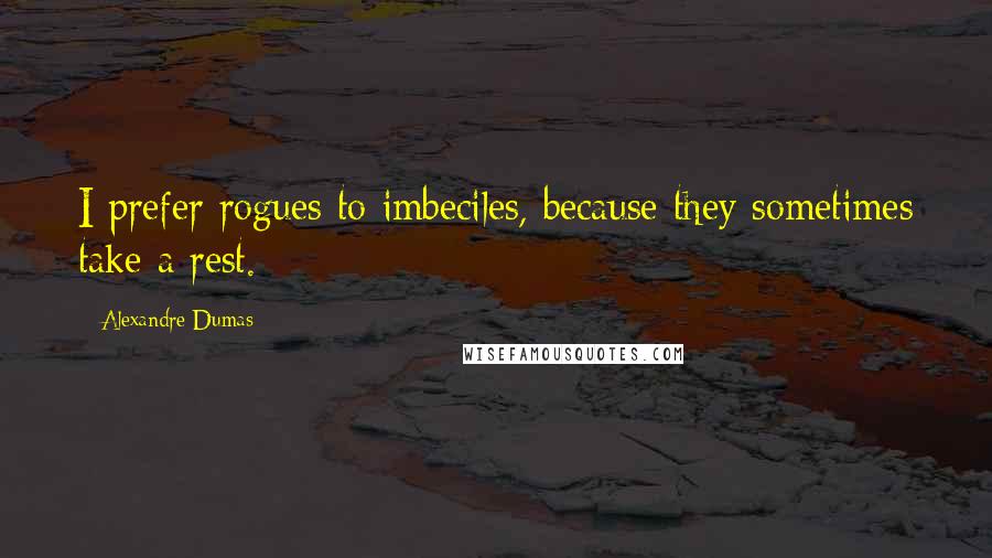 Alexandre Dumas Quotes: I prefer rogues to imbeciles, because they sometimes take a rest.