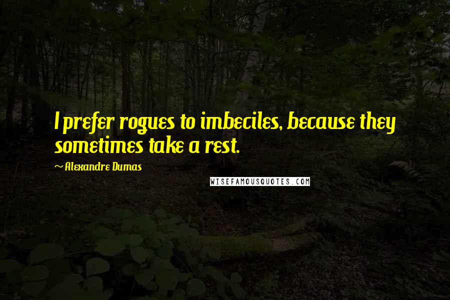 Alexandre Dumas Quotes: I prefer rogues to imbeciles, because they sometimes take a rest.