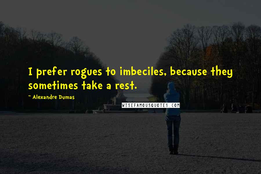 Alexandre Dumas Quotes: I prefer rogues to imbeciles, because they sometimes take a rest.