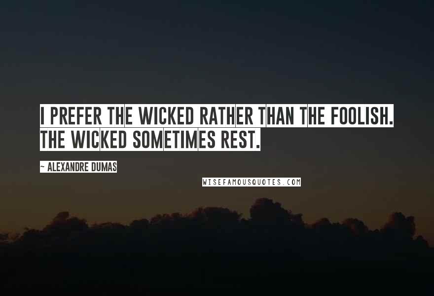 Alexandre Dumas Quotes: I prefer the wicked rather than the foolish. The wicked sometimes rest.