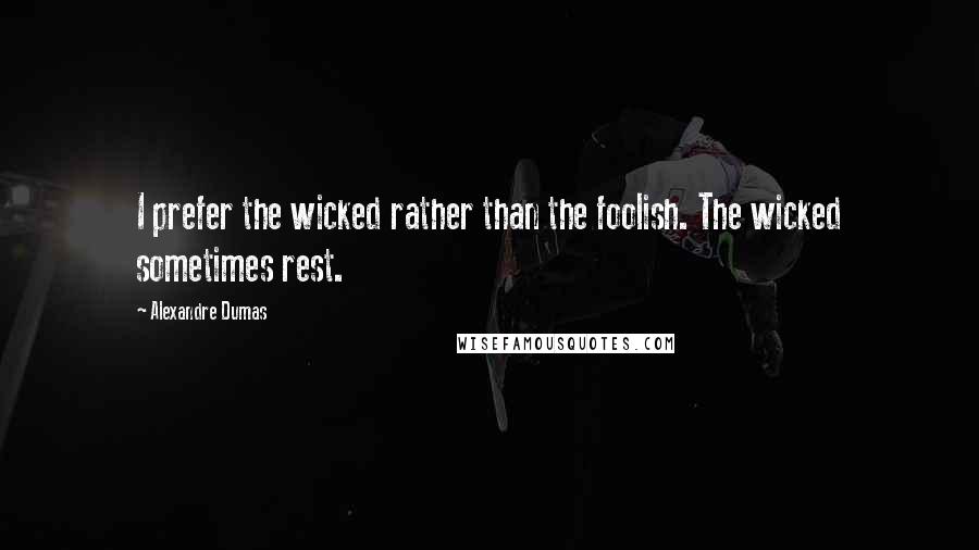 Alexandre Dumas Quotes: I prefer the wicked rather than the foolish. The wicked sometimes rest.