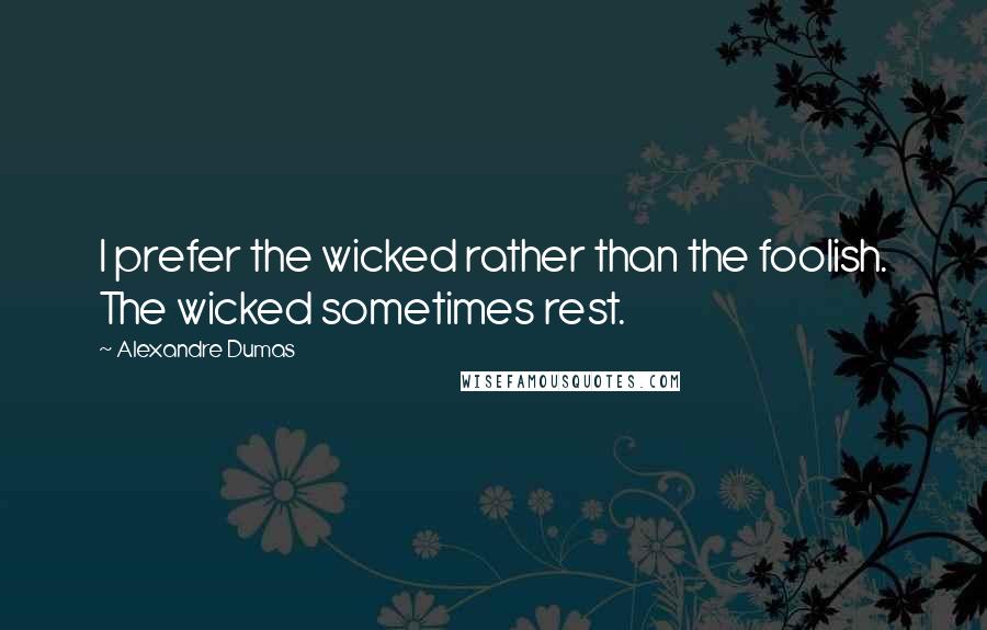 Alexandre Dumas Quotes: I prefer the wicked rather than the foolish. The wicked sometimes rest.