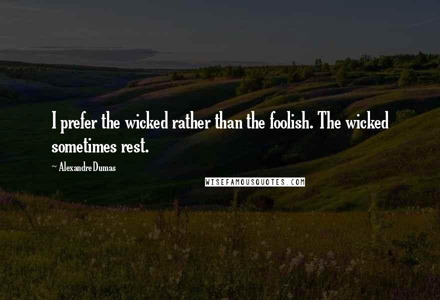 Alexandre Dumas Quotes: I prefer the wicked rather than the foolish. The wicked sometimes rest.