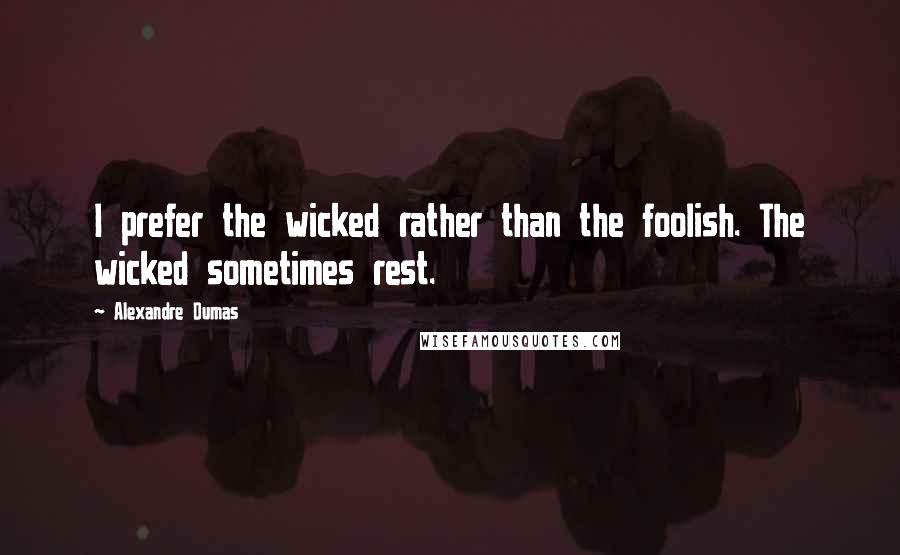 Alexandre Dumas Quotes: I prefer the wicked rather than the foolish. The wicked sometimes rest.