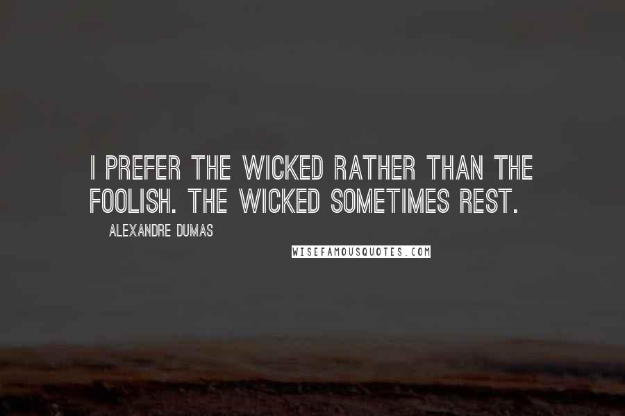 Alexandre Dumas Quotes: I prefer the wicked rather than the foolish. The wicked sometimes rest.