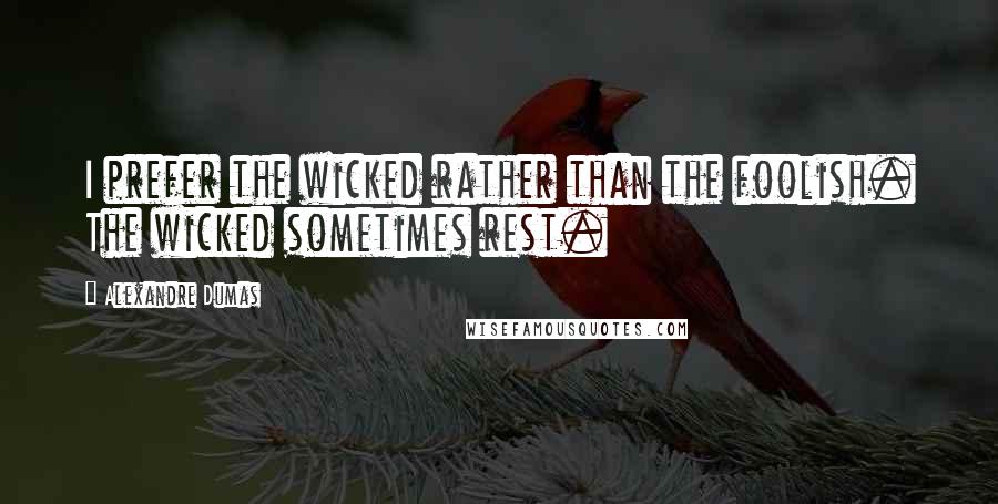 Alexandre Dumas Quotes: I prefer the wicked rather than the foolish. The wicked sometimes rest.