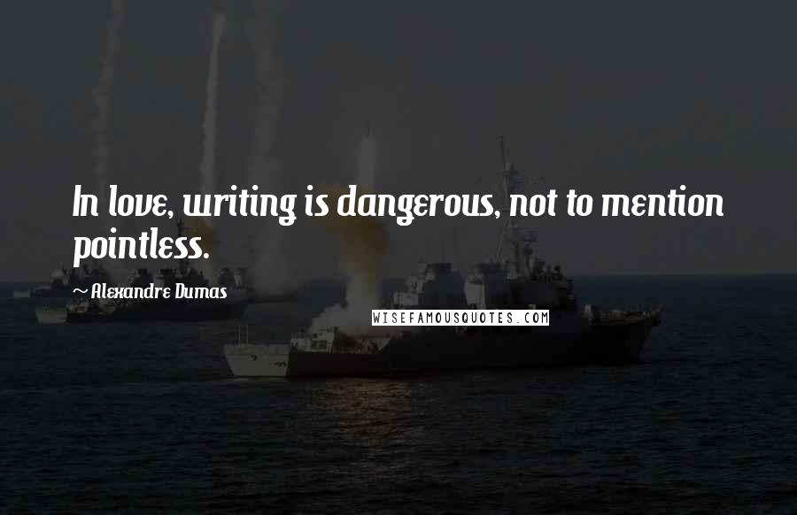 Alexandre Dumas Quotes: In love, writing is dangerous, not to mention pointless.