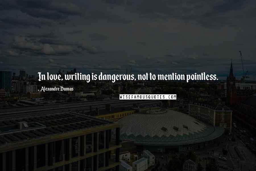 Alexandre Dumas Quotes: In love, writing is dangerous, not to mention pointless.