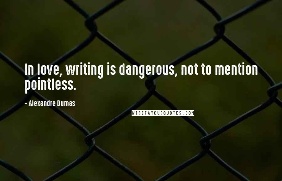 Alexandre Dumas Quotes: In love, writing is dangerous, not to mention pointless.