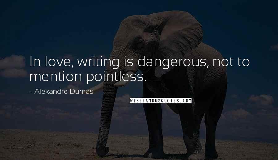 Alexandre Dumas Quotes: In love, writing is dangerous, not to mention pointless.