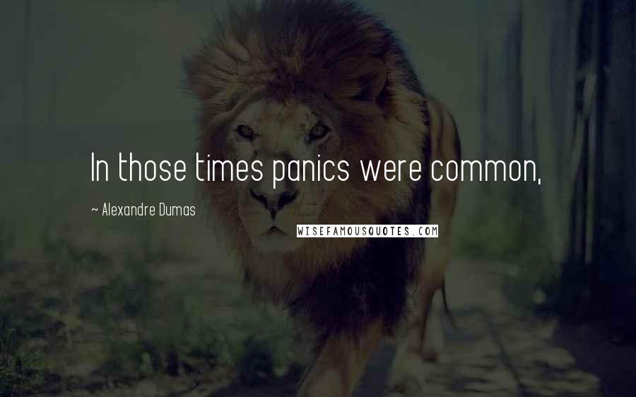 Alexandre Dumas Quotes: In those times panics were common,