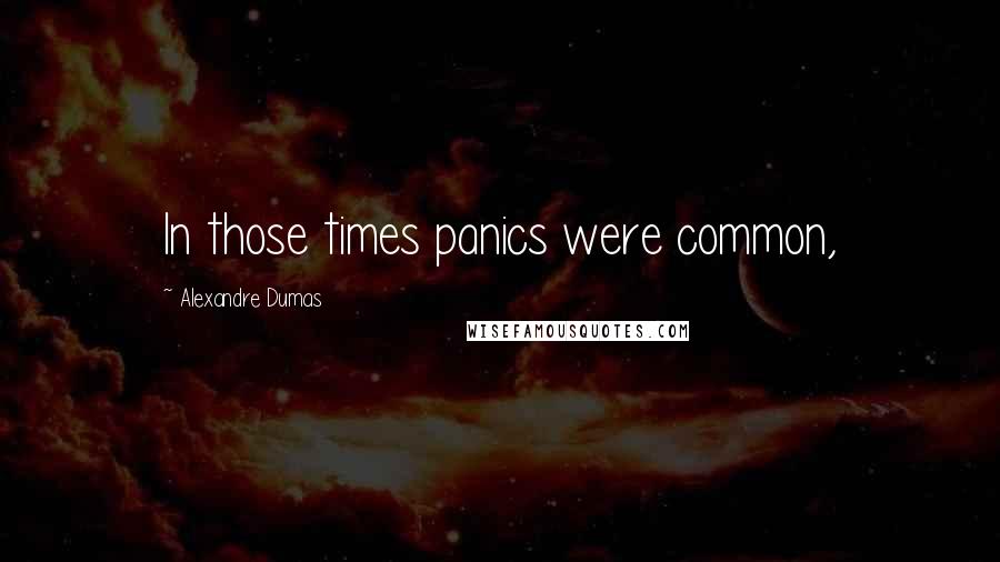 Alexandre Dumas Quotes: In those times panics were common,