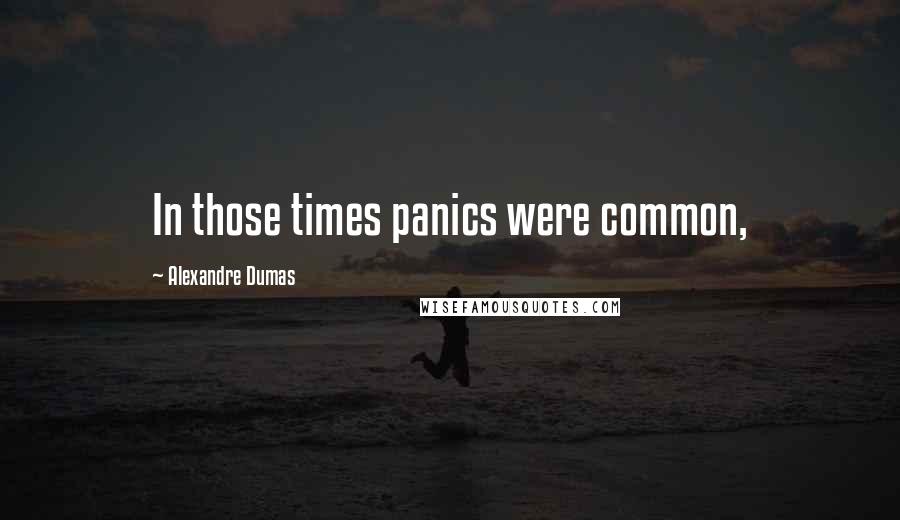 Alexandre Dumas Quotes: In those times panics were common,