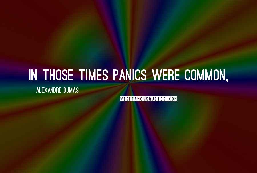 Alexandre Dumas Quotes: In those times panics were common,