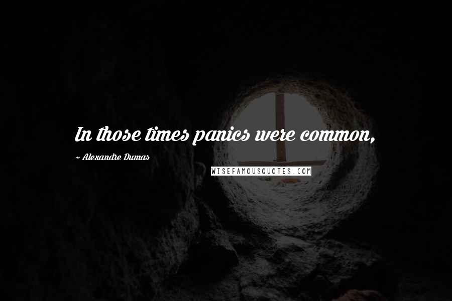 Alexandre Dumas Quotes: In those times panics were common,