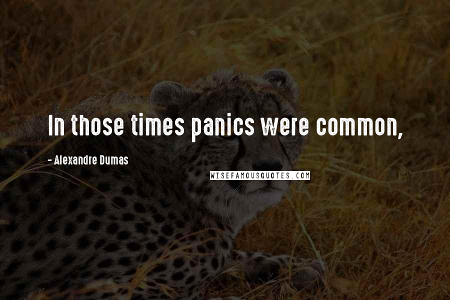 Alexandre Dumas Quotes: In those times panics were common,