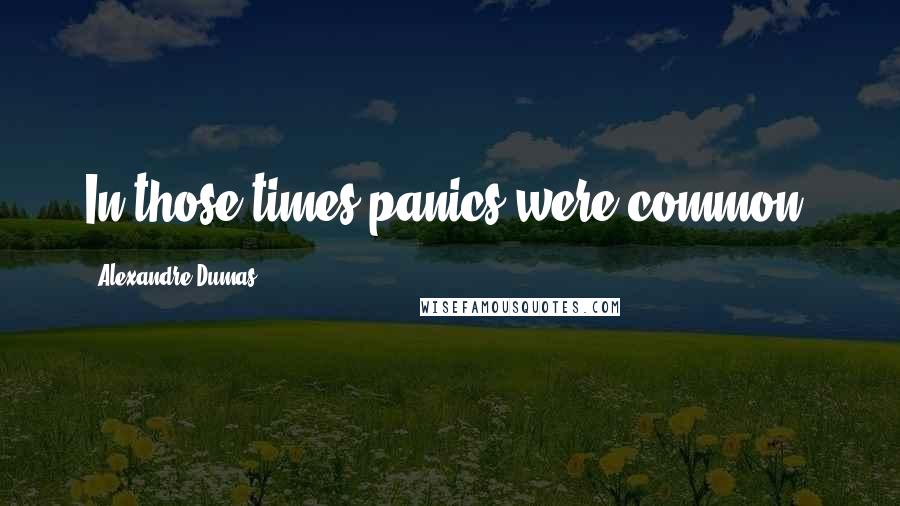 Alexandre Dumas Quotes: In those times panics were common,