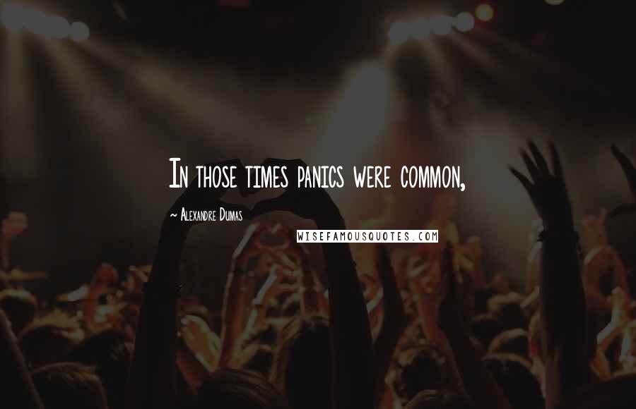 Alexandre Dumas Quotes: In those times panics were common,