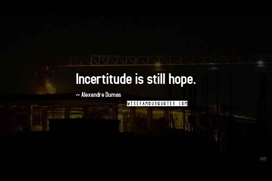 Alexandre Dumas Quotes: Incertitude is still hope.