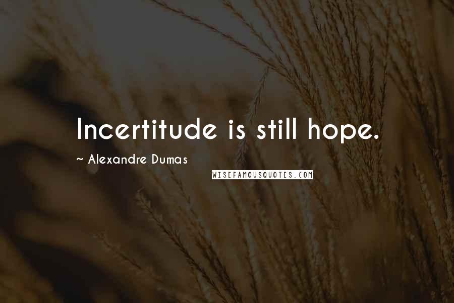 Alexandre Dumas Quotes: Incertitude is still hope.