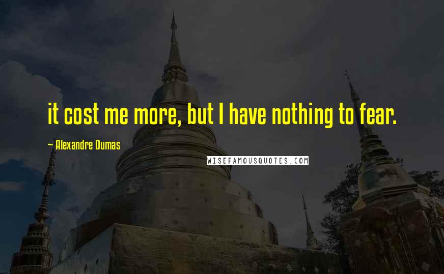 Alexandre Dumas Quotes: it cost me more, but I have nothing to fear.