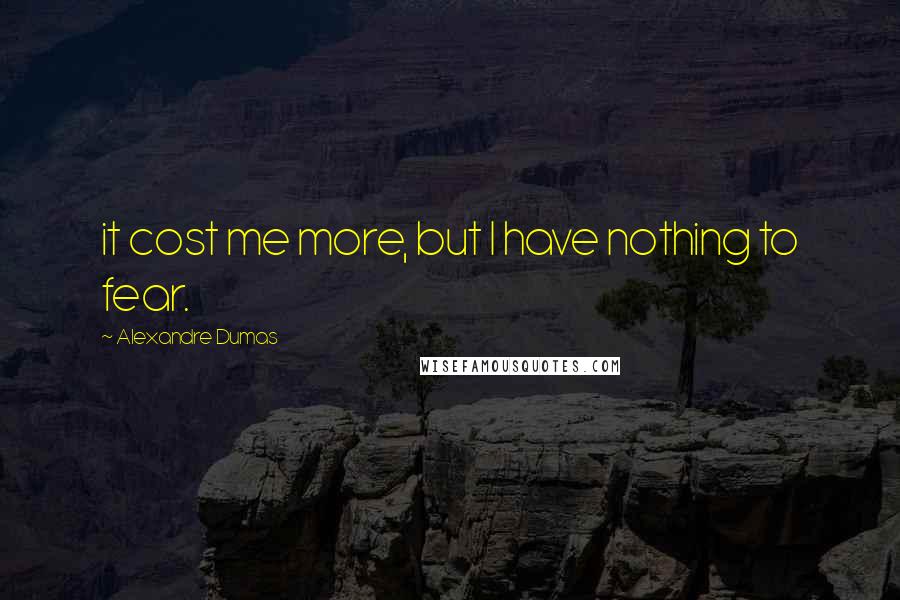 Alexandre Dumas Quotes: it cost me more, but I have nothing to fear.